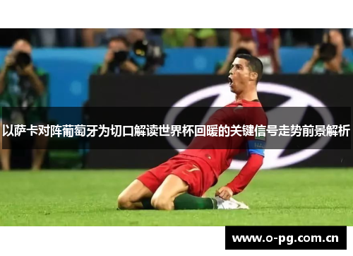 以萨卡对阵葡萄牙为切口解读世界杯回暖的关键信号走势前景解析