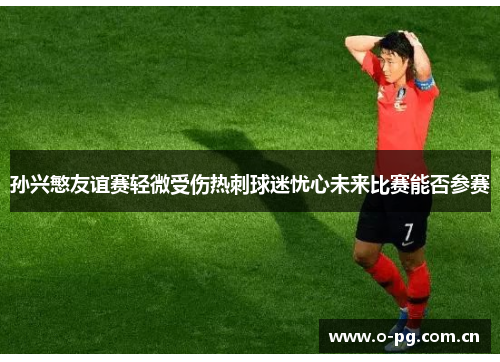孙兴慜友谊赛轻微受伤热刺球迷忧心未来比赛能否参赛